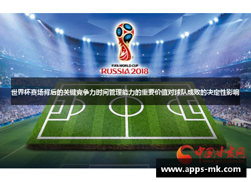 世界杯赛场背后的关键竞争力时间管理能力的重要价值对球队成败的决定性影响 世界杯赛场背后的关键竞争力时间管理能力的重要价值对球队成败的决定性影响