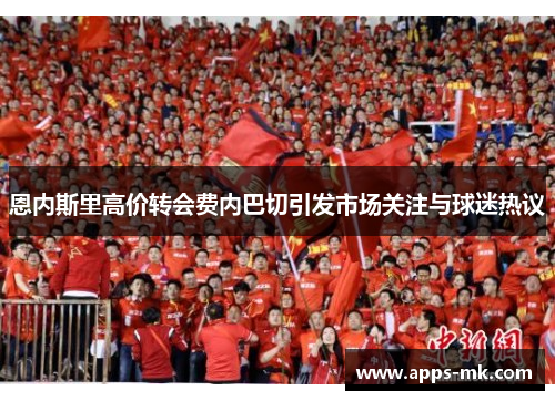 恩内斯里高价转会费内巴切引发市场关注与球迷热议 恩内斯里高价转会费内巴切引发市场关注与球迷热议