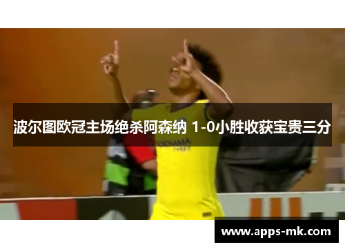波尔图欧冠主场绝杀阿森纳 1-0小胜收获宝贵三分 波尔图欧冠主场绝杀阿森纳 1-0小胜收获宝贵三分