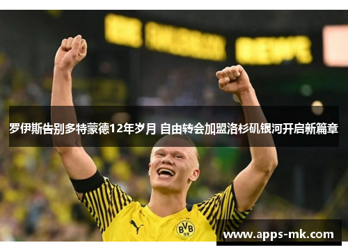 罗伊斯告别多特蒙德12年岁月 自由转会加盟洛杉矶银河开启新篇章 罗伊斯告别多特蒙德12年岁月 自由转会加盟洛杉矶银河开启新篇章