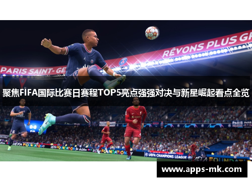 聚焦FIFA国际比赛日赛程TOP5亮点强强对决与新星崛起看点全览 聚焦FIFA国际比赛日赛程TOP5亮点强强对决与新星崛起看点全览
